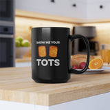 Show Me Your Tots - Funny Tater Tots Coffee Mug - Black - 15oz - Ope Life