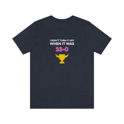 I Didn't Turn It Off When It Was 33-0 Minnesota Vikings Unisex T-Shirt - Heather Navy / S - Ope Life